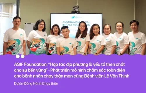 ASIF Foundation: “Hợp tác địa phương là yếu tố then chốt cho sự bền vững” – Phát triển mô hình chăm sóc toàn diện cho bệnh nhân chạy thận mạn cùng Bệnh viện Lê Văn Thịnh